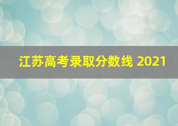 江苏高考录取分数线 2021